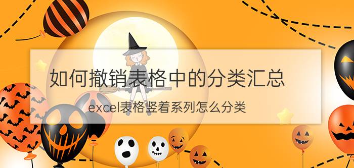 如何撤销表格中的分类汇总 excel表格竖着系列怎么分类？